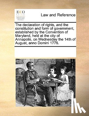 Multiple Contributors - The Declaration of Rights, and the Constitution and Form of Government, Established by the Convention of Maryland, Held at the City of Annapolis, on Wednesday the 14th of August, Anno Domini 1776.