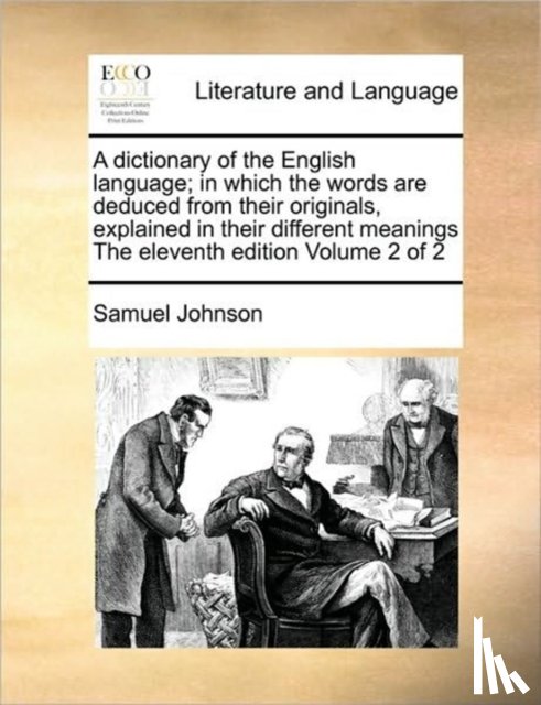 Johnson, Samuel - A dictionary of the English language; in which the words are deduced from their originals, explained in their different meanings The eleventh edition Volume 2 of 2