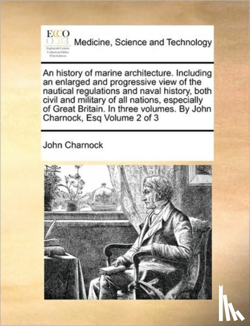 Charnock, John - An history of marine architecture. Including an enlarged and progressive view of the nautical regulations and naval history, both civil and military of all nations, especially of Great Britain. In three volumes. By John Charnock, Esq Volume 2 of 3