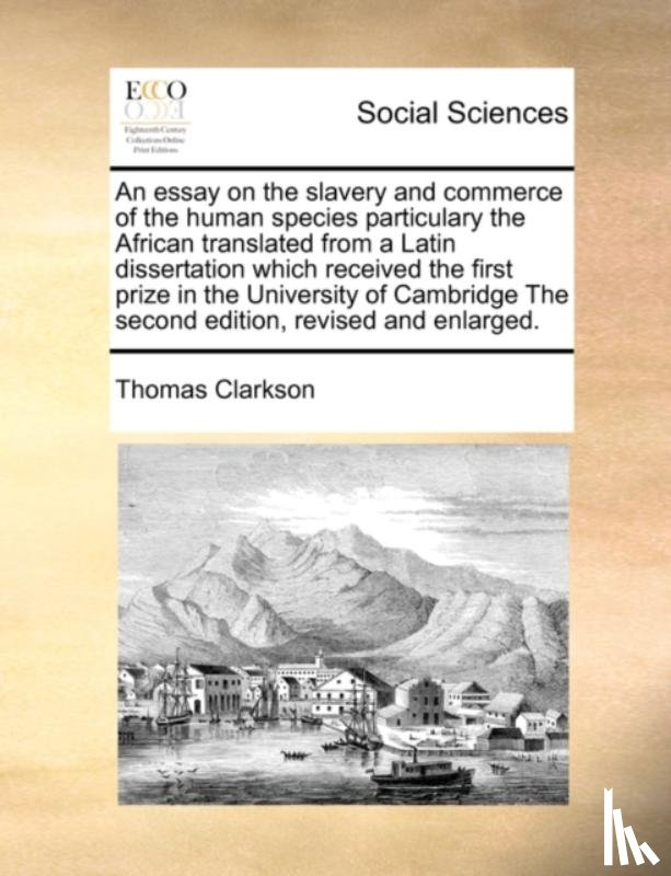 Clarkson, Thomas - An Essay on the Slavery and Commerce of the Human Species Particulary the African Translated from a Latin Dissertation Which Received the First Prize in the University of Cambridge the Second Edition, Revised and Enlarged.