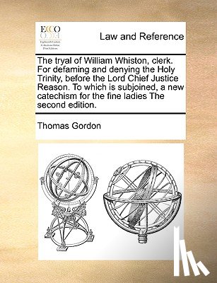 Gordon, Thomas - The Tryal of William Whiston, Clerk. for Defaming and Denying the Holy Trinity, Before the Lord Chief Justice Reason. to Which Is Subjoined, a New Catechism for the Fine Ladies the Second Edition.