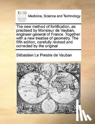 Vauban, Sebastien Le Prestre de - The New Method of Fortification, as Practised by Monsieur de Vauban, Engineer-General of France. Together with a New Treatise of Geometry. the Fifth Edition, Carefully Revised and Corrected by the Original