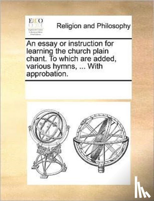 Multiple Contributors - An essay or instruction for learning the church plain chant. To which are added, various hymns, ... With approbation.
