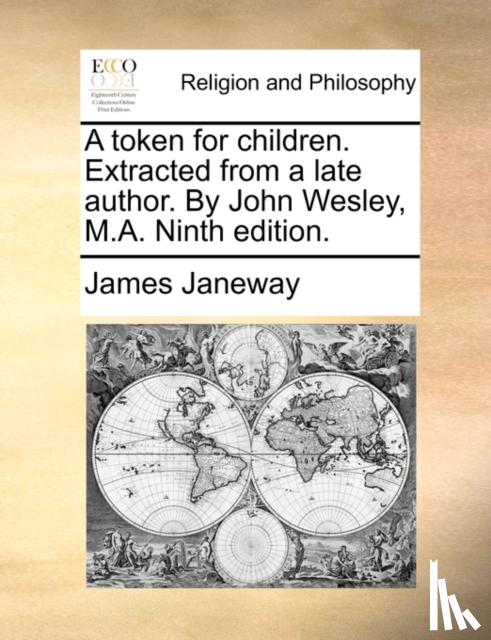 Janeway, James - A Token for Children. Extracted from a Late Author. by John Wesley, M.A. Ninth Edition.