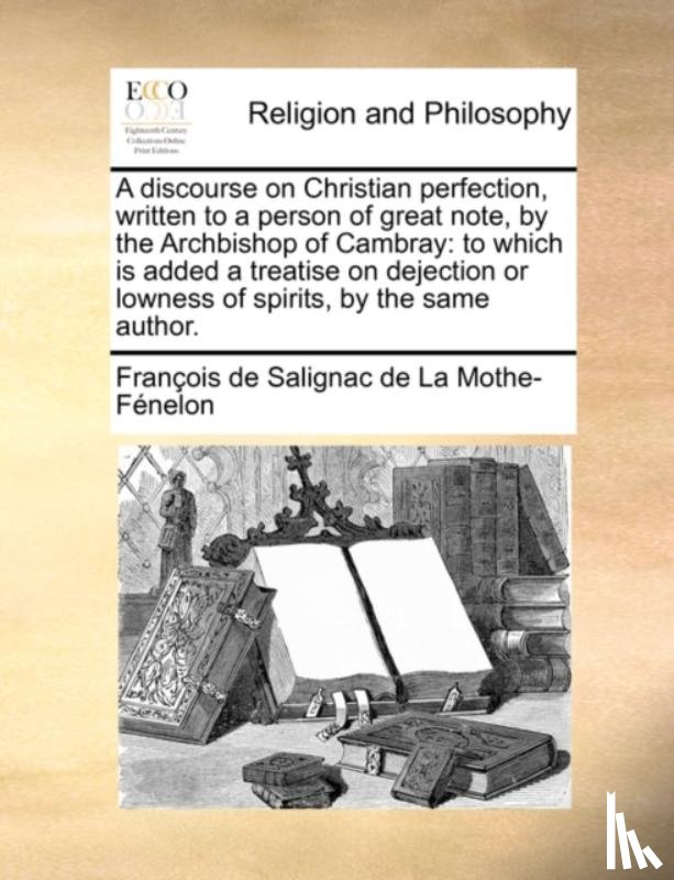 Fenelon, Francois de Salignac de la Mo - A discourse on Christian perfection, written to a person of great note, by the Archbishop of Cambray