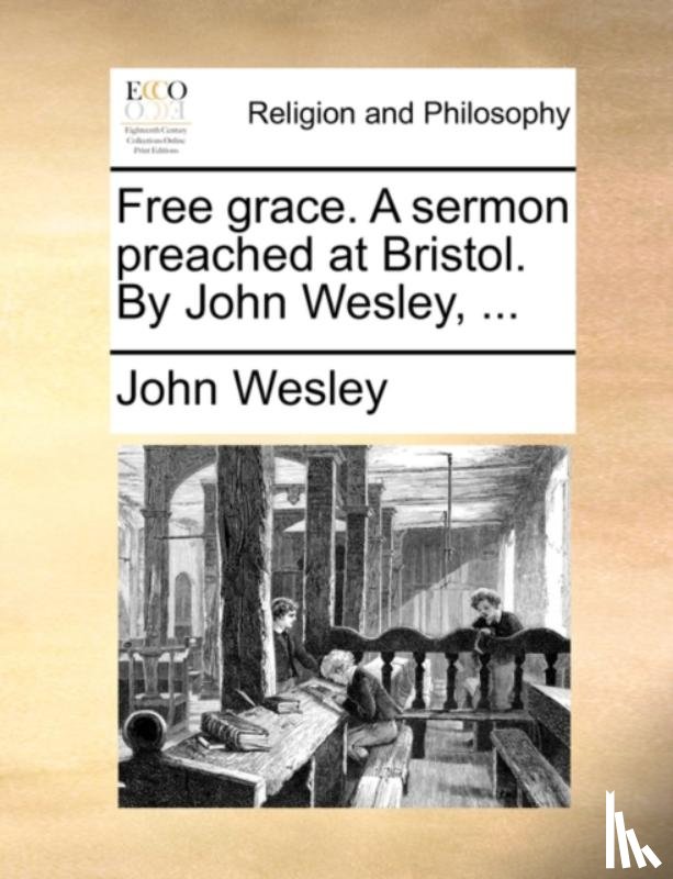Wesley, John - Free Grace. a Sermon Preached at Bristol. by John Wesley, ...