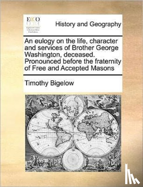 Bigelow, Timothy - An Eulogy on the Life, Character and Services of Brother George Washington, Deceased. Pronounced Before the Fraternity of Free and Accepted Masons