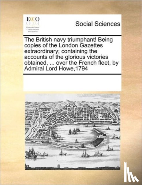 Multiple Contributors, Multiple Contributors, See Notes - The British Navy Triumphant! Being Copies of the London Gazettes Extraordinary; Containing the Accounts of the Glorious Victories Obtained, ... Over the French Fleet, by Admiral Lord Howe,1794