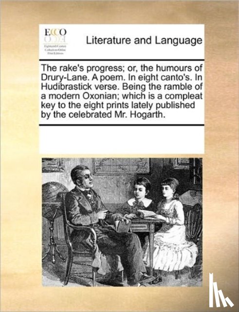 Multiple Contributors - The Rake's Progress; Or, the Humours of Drury-Lane. a Poem. in Eight Canto's. in Hudibrastick Verse. Being the Ramble of a Modern Oxonian; Which Is a Compleat Key to the Eight Prints Lately Published by the Celebrated Mr. Hogarth.