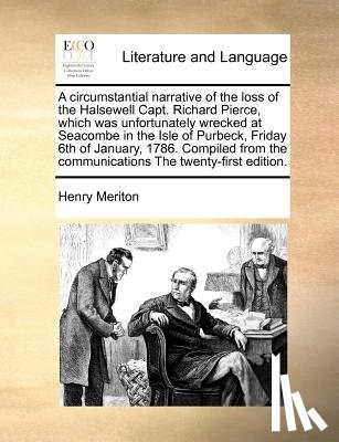 Meriton, Henry - A Circumstantial Narrative of the Loss of the Halsewell Capt. Richard Pierce, Which Was Unfortunately Wrecked at Seacombe in the Isle of Purbeck, Friday 6th of January, 1786. Compiled from the Communications the Twenty-First Edition.