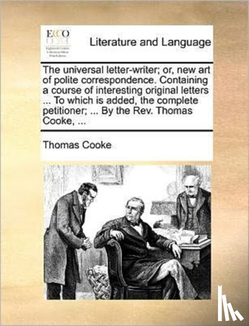 Cooke, Thomas - The universal letter-writer; or, new art of polite correspondence. Containing a course of interesting original letters ... To which is added, the comp