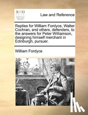 Fordyce, William - Replies for William Fordyce, Walter Cochran, and Others, Defenders, to the Answers for Peter Williamson, Designing Himself Merchant in Edinburgh, Pursuer.