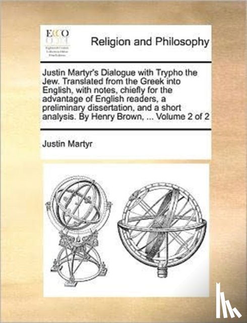 Martyr, Saint Justin - Justin Martyr's Dialogue with Trypho the Jew. Translated from the Greek Into English, with Notes, Chiefly for the Advantage of English Readers, a Preliminary Dissertation, and a Short Analysis. by Henry Brown, ... Volume 2 of 2