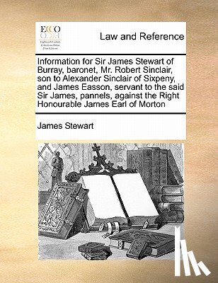 Stewart, James - Information for Sir James Stewart of Burray, baronet, Mr. Robert Sinclair, son to Alexander Sinclair of Sixpeny, and James Easson, servant to the said Sir James, pannels, against the Right Honourable James Earl of Morton