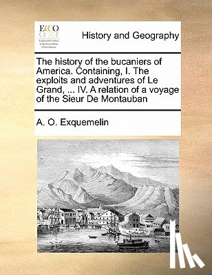 Exquemelin, Alexander Olivier - The History of the Bucaniers of America. Containing, I. the Exploits and Adventures of Le Grand, ... IV. a Relation of a Voyage of the Sieur de Montauban