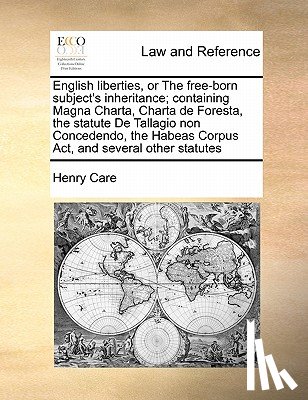 Care, Henry - English Liberties, or the Free-Born Subject's Inheritance; Containing Magna Charta, Charta de Foresta, the Statute de Tallagio Non Concedendo, the Habeas Corpus ACT, and Several Other Statutes