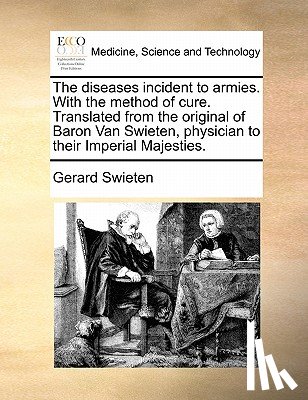 Swieten, Gerard - The Diseases Incident to Armies. with the Method of Cure. Translated from the Original of Baron Van Swieten, Physician to Their Imperial Majesties.