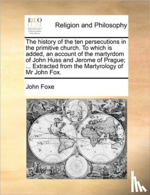 Foxe, John - The History of the Ten Persecutions in the Primitive Church. to Which Is Added, an Account of the Martyrdom of John Huss and Jerome of Prague; ... Extracted from the Martyrology of MR John Fox.