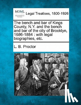 Proctor, Lucien Brock - The Bench and Bar of Kings County, N.Y. and the Bench and Bar of the City of Brooklyn, 1686-1884: With Legal Biographies, Etc.