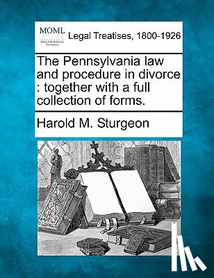 Sturgeon, Harold M. - The Pennsylvania law and procedure in divorce: together with a full collection of forms.