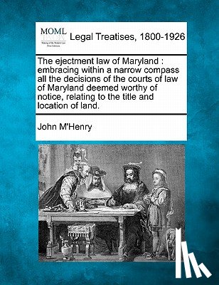 M'Henry, John - The Ejectment Law of Maryland: Embracing Within a Narrow Compass All the Decisions of the Courts of Law of Maryland Deemed Worthy of Notice, Relating