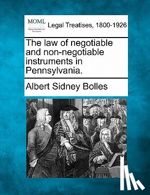 Bolles, Albert Sidney - The law of negotiable and non-negotiable instruments in Pennsylvania.