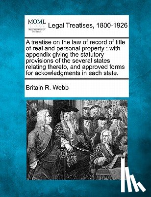 Webb, Britain R. - A treatise on the law of record of title of real and personal property: with appendix giving the statutory provisions of the several states relating t