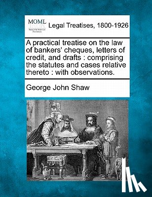 Shaw, George John - A Practical Treatise on the Law of Bankers' Cheques, Letters of Credit, and Drafts: Comprising the Statutes and Cases Relative Thereto: With Observati