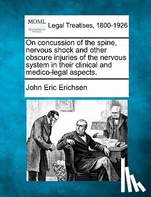 Erichsen, John Eric - On Concussion of the Spine, Nervous Shock and Other Obscure Injuries of the Nervous System in Their Clinical and Medico-Legal Aspects.