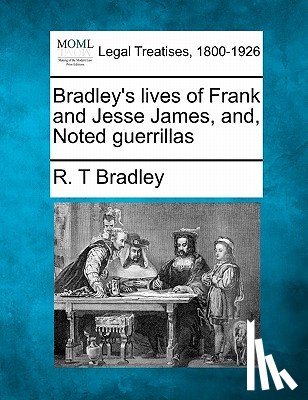 Bradley, R. T. - Bradley's Lives of Frank and Jesse James, And, Noted Guerrillas