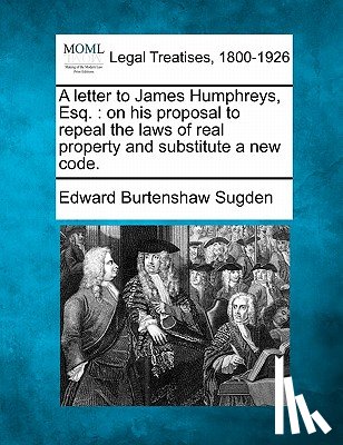 Sugden, Edward Burtenshaw - A Letter to James Humphreys, Esq.: On His Proposal to Repeal the Laws of Real Property and Substitute a New Code.