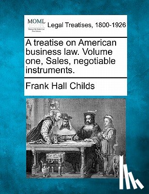 Childs, Frank Hall - A treatise on American business law. Volume one, Sales, negotiable instruments.