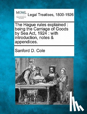 Cole, Sanford D. - The Hague rules explained: being the Carriage of Goods by Sea Act, 1924: with introduction, notes & appendices.