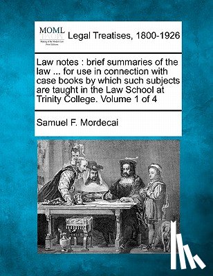 Mordecai, Samuel F. - Law Notes: Brief Summaries of the Law ... for Use in Connection with Case Books by Which Such Subjects Are Taught in the Law Scho