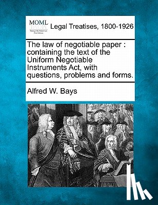 Bays, Alfred W. - The Law of Negotiable Paper: Containing the Text of the Uniform Negotiable Instruments ACT, with Questions, Problems and Forms.