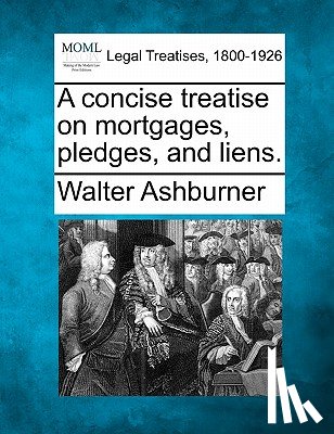 Ashburner, Walter - A concise treatise on mortgages, pledges, and liens.