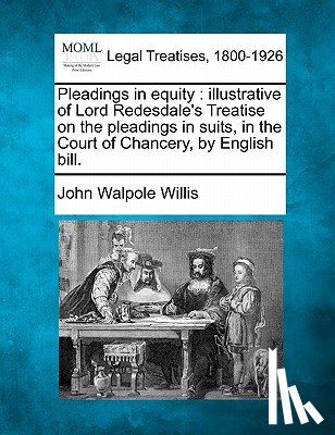 Willis, John Walpole - Pleadings in Equity: Illustrative of Lord Redesdale's Treatise on the Pleadings in Suits, in the Court of Chancery, by English Bill.