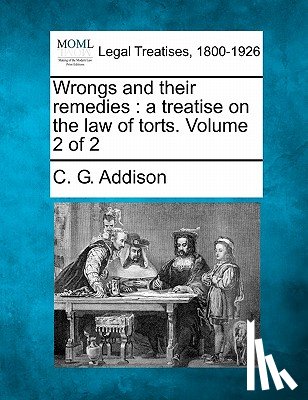 Addison, C. G. - Wrongs and their remedies: a treatise on the law of torts. Volume 2 of 2