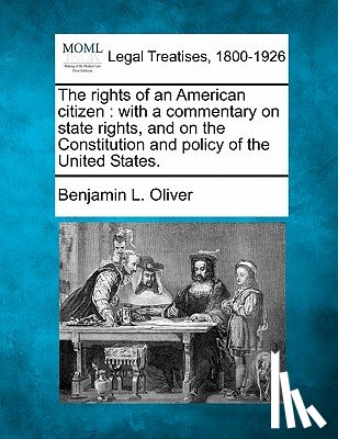 Oliver, Benjamin L. - The Rights of an American Citizen: With a Commentary on State Rights, and on the Constitution and Policy of the United States.