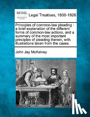 McKelvey, John Jay - Principles of Common-Law Pleading: A Brief Explanation of the Different Forms of Common-Law Actions, and a Summary of the Most Important Principles of