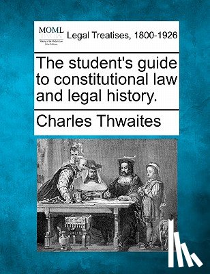 Thwaites, Charles - The Student's Guide to Constitutional Law and Legal History.