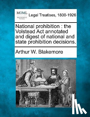 Blakemore, Arthur W. - National prohibition: the Volstead Act annotated and digest of national and state prohibition decisions.