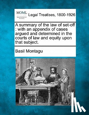 Montagu, Basil - A Summary of the Law of Set-Off: With an Appendix of Cases Argued and Determined in the Courts of Law and Equity Upon That Subject.