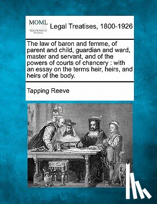 Reeve, Tapping - The Law of Baron and Femme, of Parent and Child, Guardian and Ward, Master and Servant, and of the Powers of Courts of Chancery: With an Essay on the
