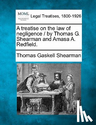 Shearman, Thomas Gaskell - A treatise on the law of negligence / by Thomas G. Shearman and Amasa A. Redfield.