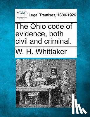 Whittaker, W. H. - The Ohio code of evidence, both civil and criminal.
