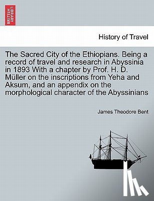 Bent, James Theodore - The Sacred City of the Ethiopians. Being a Record of Travel and Research in Abyssinia in 1893 with a Chapter by Prof. H. D. Muller on the Inscriptions from Yeha and Aksum, and an Appendix on the Morphological Character of the Abyssinians