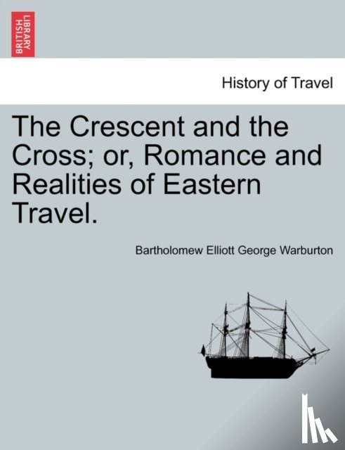 Warburton, Bartholomew Elliott George - The Crescent and the Cross; Or, Romance and Realities of Eastern Travel.