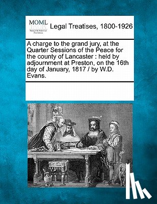 Multiple Contributors - A Charge to the Grand Jury, at the Quarter Sessions of the Peace for the County of Lancaster: Held by Adjournment at Preston, on the 16th Day of Janua