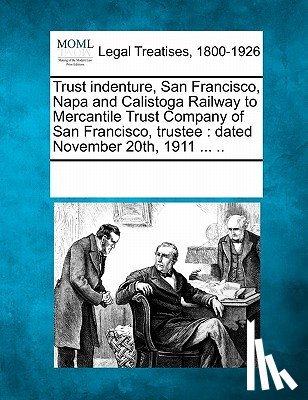 Multiple Contributors - Trust Indenture, San Francisco, Napa and Calistoga Railway to Mercantile Trust Company of San Francisco, Trustee: Dated November 20th, 1911 ... ..